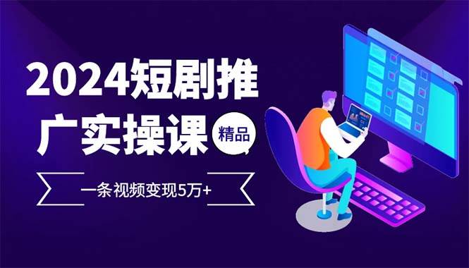 （13544期）2024最火爆的项目短剧推广实操课 一条视频变现5万+(附软件工具)-柠檬网创
