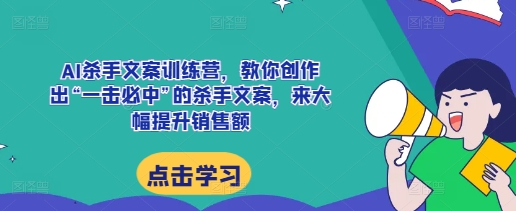 AI杀手文案训练营，教你创作出“一击必中”的杀手文案，来大幅提升销售额-柠檬网创