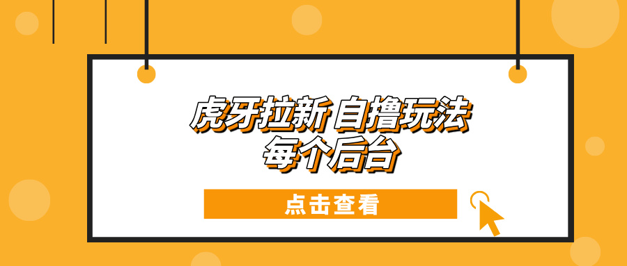 （13631期）虎牙拉新自撸玩法 每个后台每天100+-柠檬网创