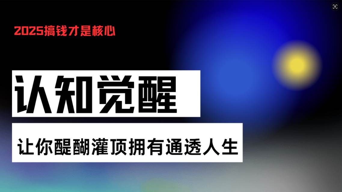 （13620期）认知觉醒，让你醍醐灌顶拥有通透人生，掌握强大的秘密！觉醒开悟课-柠檬网创