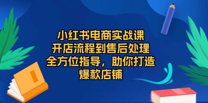 （13616期）小红书电商实战课，开店流程到售后处理，全方位指导，助你打造爆款店铺-柠檬网创