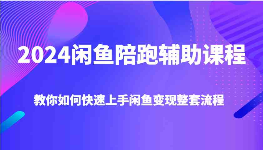 2024闲鱼陪跑辅助课程，教你如何快速上手闲鱼变现整套流程-柠檬网创