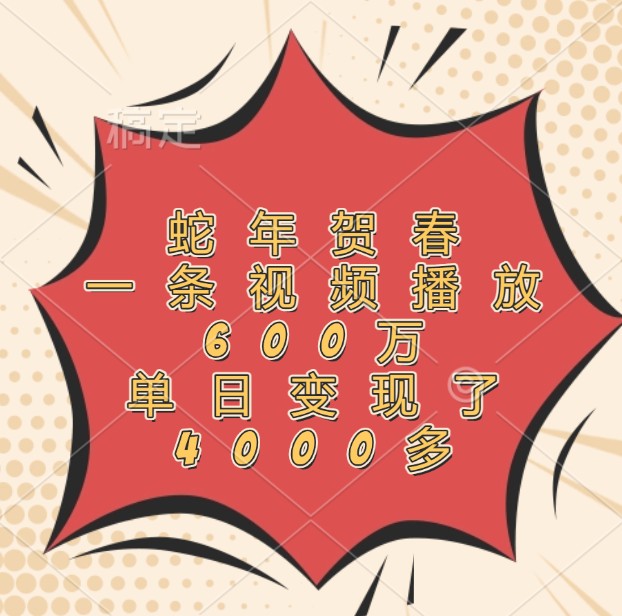 蛇年贺春，一条视频播放600万，单日变现了4000多-柠檬网创