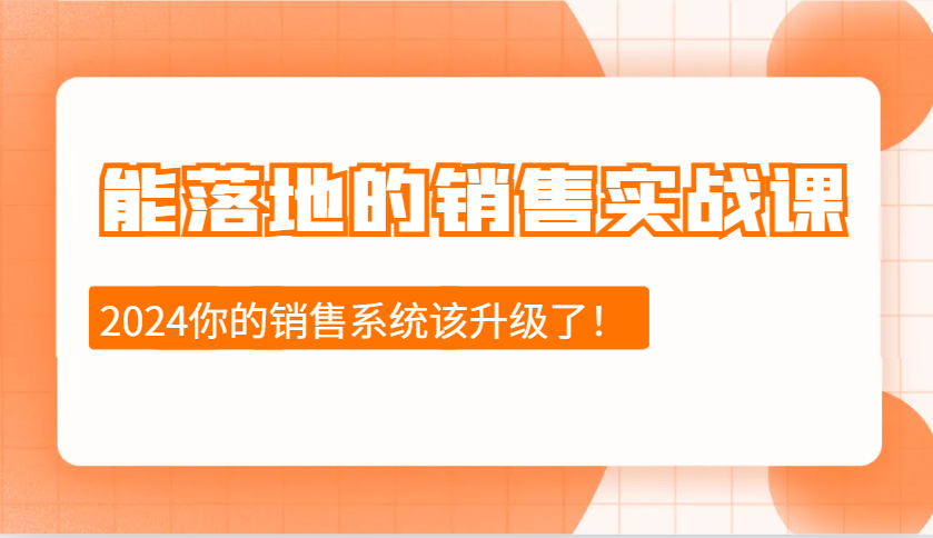 2024能落地的销售实战课：销售十步今天学，明天用，拥抱变化，迎接挑战-柠檬网创