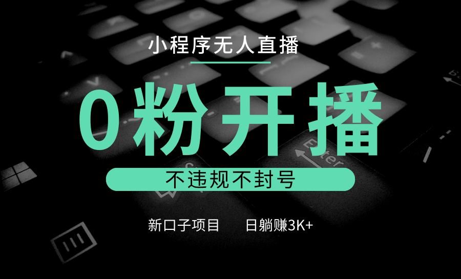 小程序无人直播，0粉开播，不违规不封号，新口子项目，小白日躺赚3K+-柠檬网创