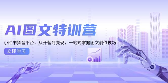 AI图文特训营：小红书抖音平台，从开营到变现，一站式掌握图文创作技巧-柠檬网创