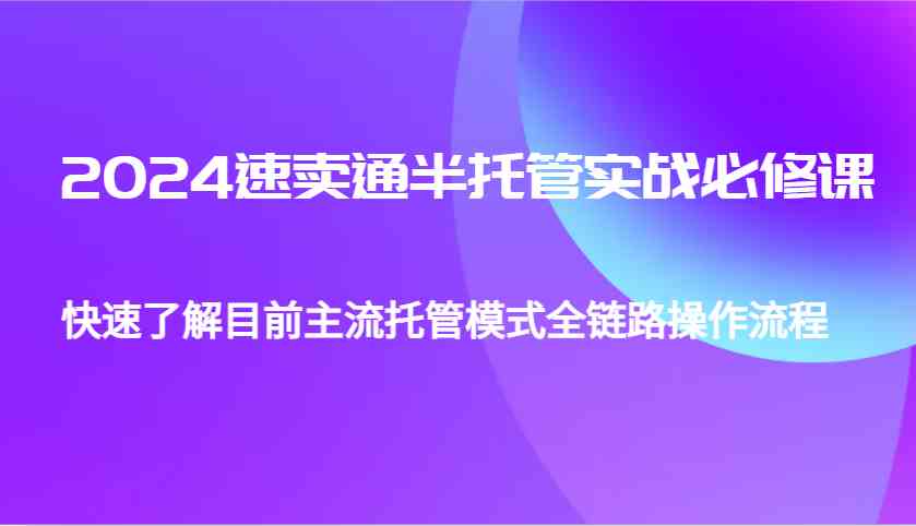2024速卖通半托管从0到1实战必修课，帮助你快速了解目前主流托管模式全链路操作流程-柠檬网创