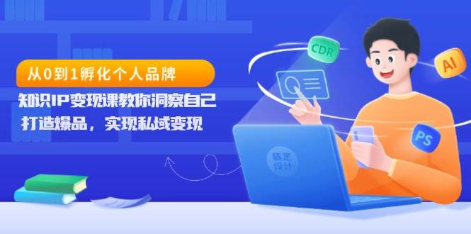 （13678期）从0到1孵化个人品牌，知识IP变现课教你洞察自己，打造爆品，实现私域变现-柠檬网创