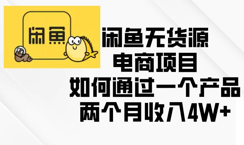 （13658期）闲鱼无货源电商项目，如何通过一个产品两个月收入4W+-柠檬网创