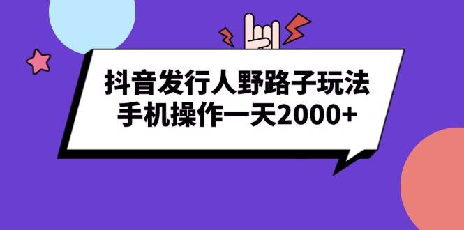 （13657期）抖音发行人野路子玩法，手机操作一天2000+-柠檬网创