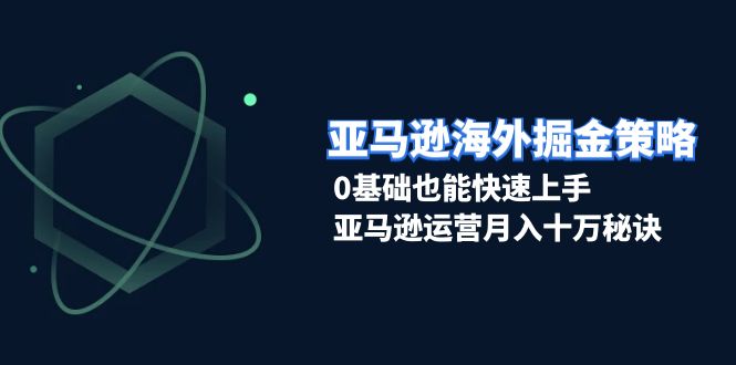 （13644期）亚马逊海外掘金策略，0基础也能快速上手，亚马逊运营月入十万秘诀-柠檬网创