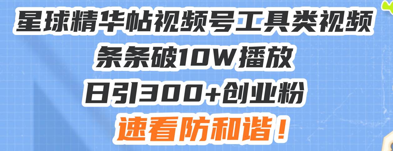 （13643期）星球精华帖视频号工具类视频条条破10W播放日引300+创业粉，速看防和谐！-柠檬网创