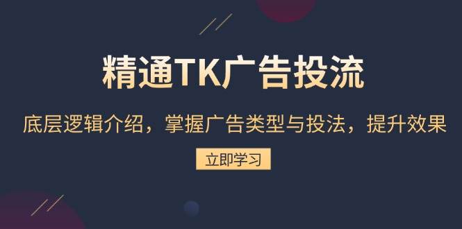 （13641期）精通TK广告投流：底层逻辑介绍，掌握广告类型与投法，提升效果-柠檬网创