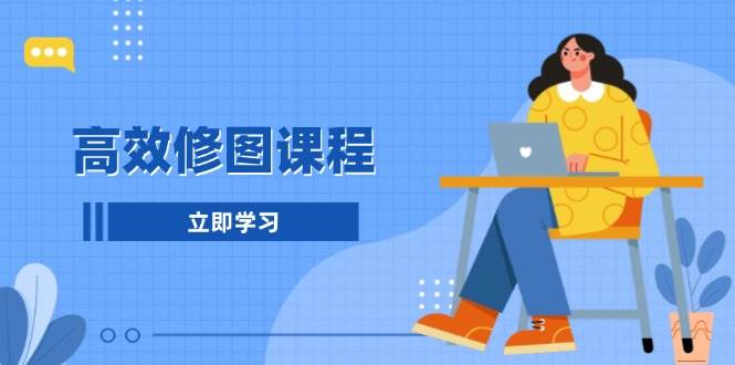 （13640期）高效修图课程：教你后期处理图片，1分钟快修3分钟精修，提升修图效率-柠檬网创