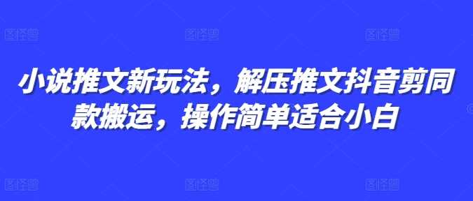 小说推文新玩法，解压推文抖音剪同款搬运，操作简单适合小白-柠檬网创