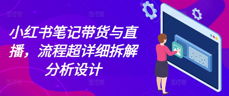 小红书笔记带货与直播，流程超详细拆解分析设计-柠檬网创
