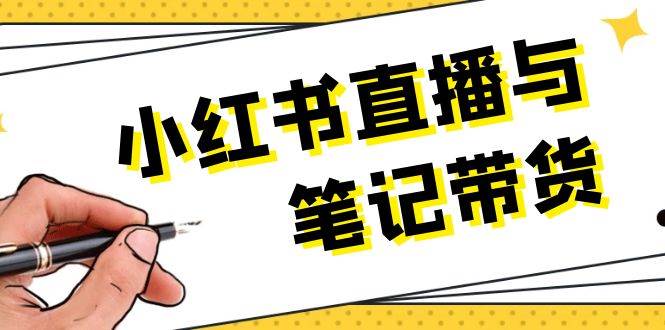 小红书直播与笔记带货：选品、上架、笔记写作、视频剪辑及直播话术等-柠檬网创