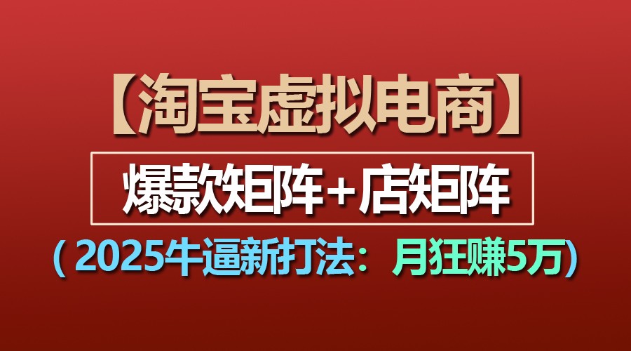 【淘宝虚拟项目】2025牛逼新打法：爆款矩阵+店矩阵，月狂赚5万-柠檬网创