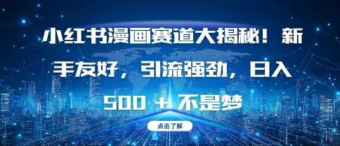 小红书漫画赛道大揭秘!新手友好，引流强劲，日入多张【揭秘】-柠檬网创