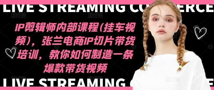 IP剪辑师内部课程(挂车视频)（更新12月），张兰电商IP切片带货培训，教你如何制造一条爆款带货视频-柠檬网创