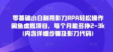 零基础小白利用影刀RPA轻松操作闲鱼虚拟项目，每个月能多挣2-3k(内含详细步骤及影刀代码)-柠檬网创