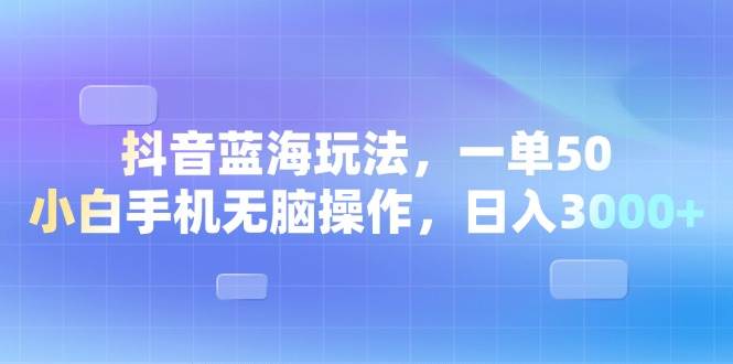 （13729期）抖音蓝海玩法，一单50，小白手机无脑操作，日入3000+-柠檬网创