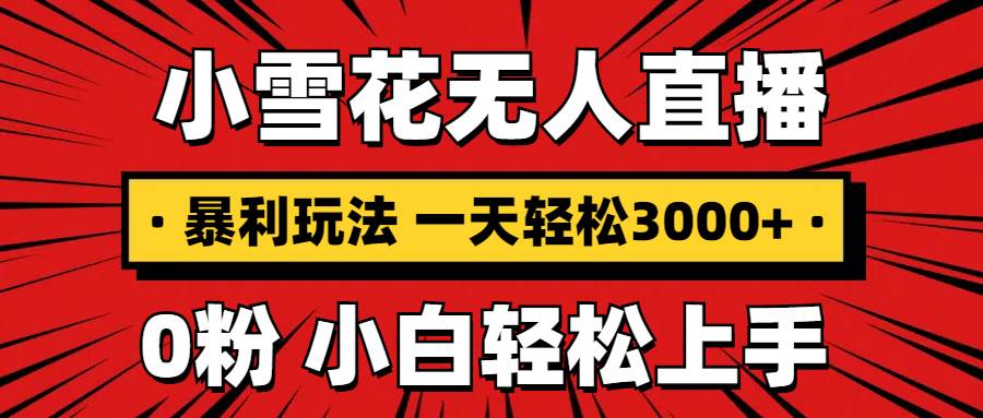 （13720期）抖音小雪花无人直播，一天赚3000+，0粉手机可搭建，不违规不限流，小白…-柠檬网创