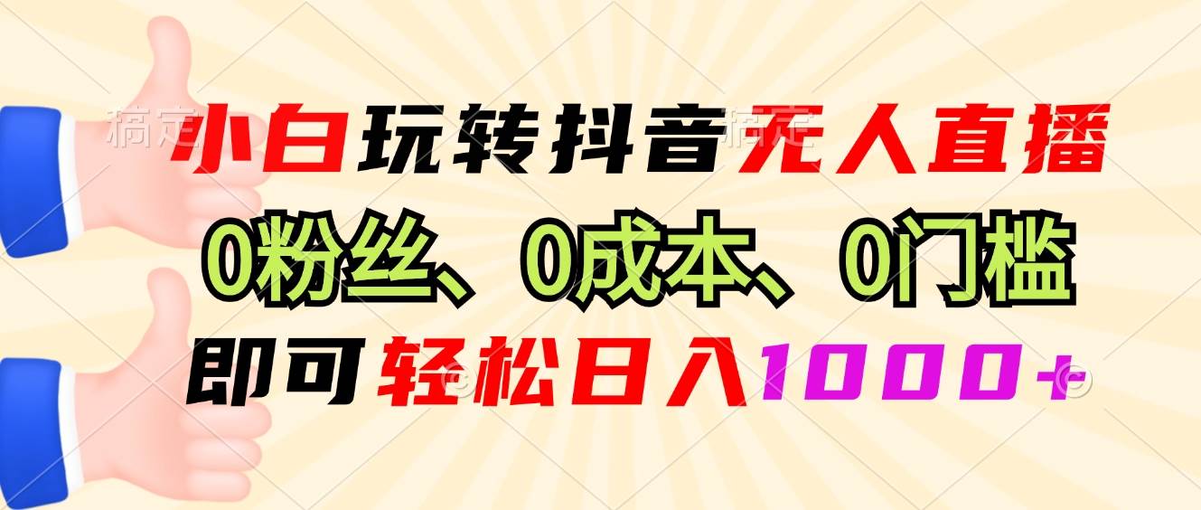 （13720期）小白玩转抖音无人直播，0粉丝、0成本、0门槛，轻松日入1000+-柠檬网创