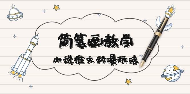 （13717期）简 笔 画 教 学，小说推文动漫玩法，提供多种爆点文案写法，引爆社交媒体-柠檬网创
