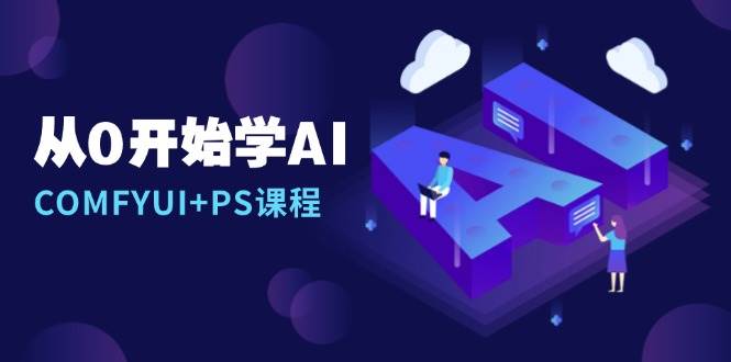 （13703期）从0开始学AI，COMFYUI+PS课程，安装详解/报错解决/图文创作/线稿控制/等等-柠檬网创