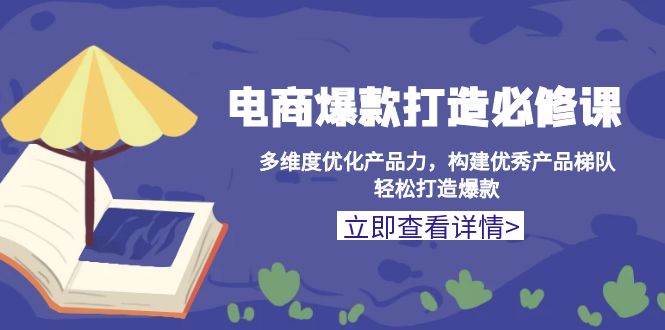 （13689期）电商爆款打造必修课：多维度优化产品力，构建优秀产品梯队，轻松打造爆款-柠檬网创