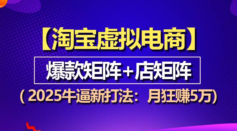 （13687期）【淘宝虚拟项目】2025牛逼新打法：爆款矩阵+店矩阵，月狂赚5万-柠檬网创