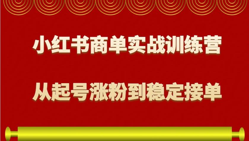 小红书商单实战训练营，从0到1教你如何变现，从起号涨粉到稳定接单，适合新手-柠檬网创