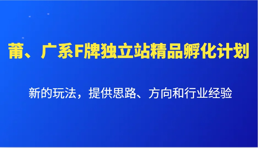 莆、广系F牌独立站精品孵化计划，新的玩法，提供思路、方向和行业经验-柠檬网创