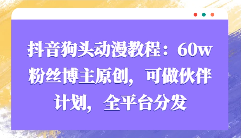 抖音狗头动漫教程：60w粉丝博主原创，可做伙伴计划，全平台分发-柠檬网创