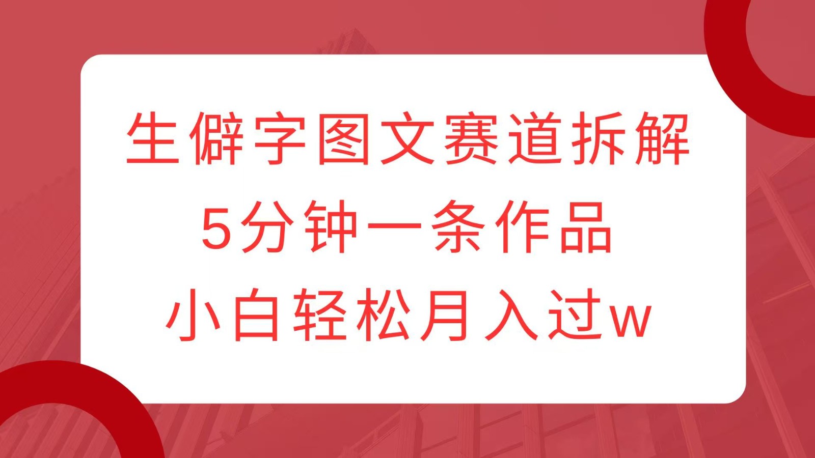 生僻字图文赛道拆解，5分钟一条作品，小白轻松月入过w-柠檬网创
