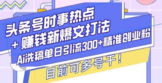 头条号时事热点+赚钱新爆文打法，Ai洗稿单日引流300+精准创业粉，目前可多号干【揭秘】-柠檬网创
