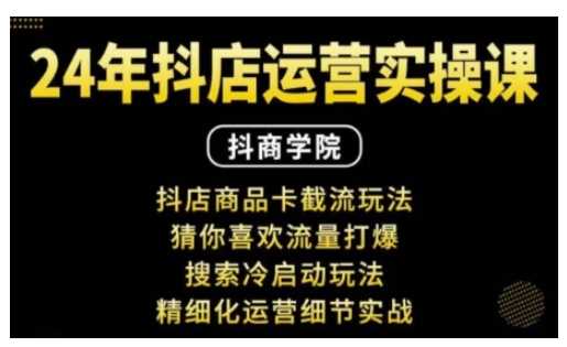抖音小店运营实操课：抖店商品卡截流玩法，猜你喜欢流量打爆，搜索冷启动玩法，精细化运营细节实战-柠檬网创