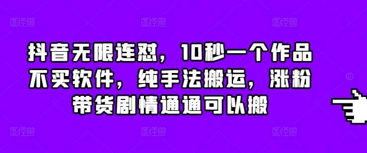 抖音无限连怼，10秒一个作品不买软件，纯手法搬运，涨粉带货剧情通通可以搬-柠檬网创
