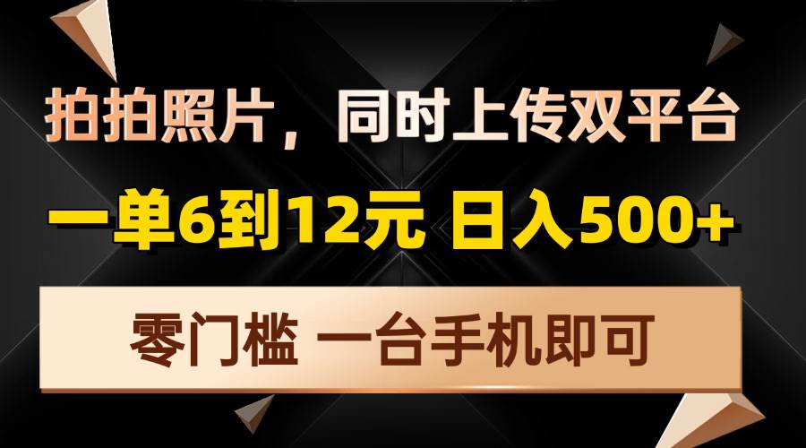 （13783期）拍拍照片，同时上传双平台，一单6到12元，轻轻松松日入500+，零门槛，…-柠檬网创