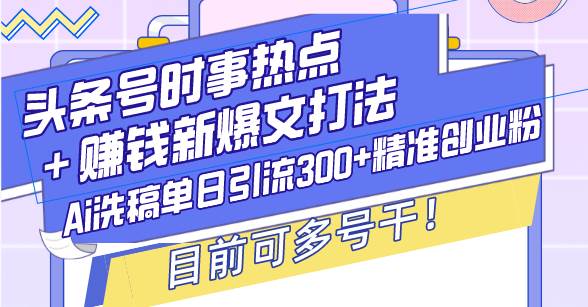 （13782期）头条号时事热点＋赚钱新爆文打法，Ai洗稿单日引流300+精准创业粉，目前…-柠檬网创