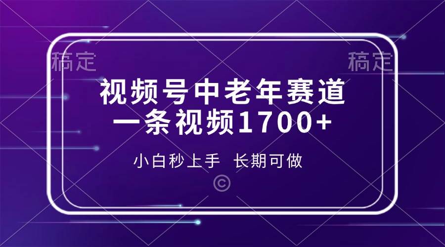 （13781期）视频号中老年赛道，一条视频1700+，小白秒上手，长期可做-柠檬网创