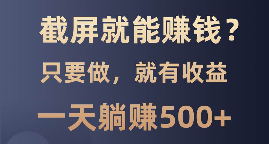 （13767期）截屏就能赚钱？0门槛，只要做，100%有收益的一个项目，一天躺赚500+-柠檬网创