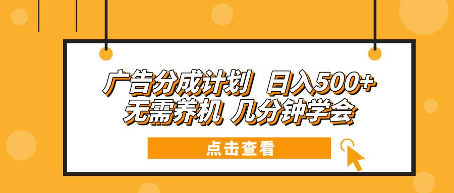 （13741期）广告分成计划 日入500+ 无需养机 几分钟学会-柠檬网创