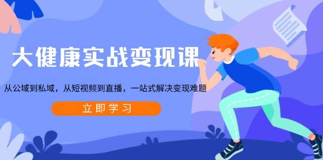 （13733期）大健康实战变现课：从公域到私域，从短视频到直播，一站式解决变现难题-柠檬网创