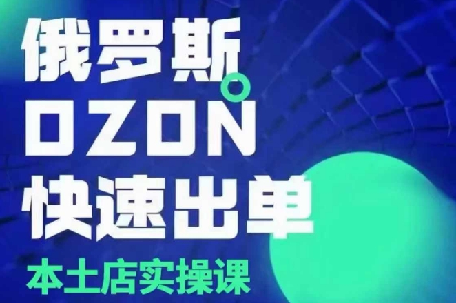俄罗斯OZON本土店实操课，​OZON本土店运营选品变现-柠檬网创