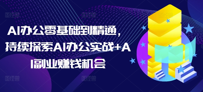 AI办公零基础到精通，持续探索AI办公实战+AI副业赚钱机会-柠檬网创