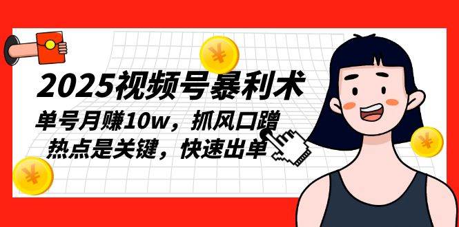 （13793期）2025视频号暴利术，单号月赚10w，抓风口蹭热点是关键，快速出单-柠檬网创