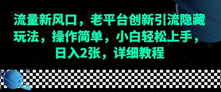 流量新风口，老平台创新引流隐藏玩法，操作简单，小白轻松上手，日入2张，详细教程-柠檬网创