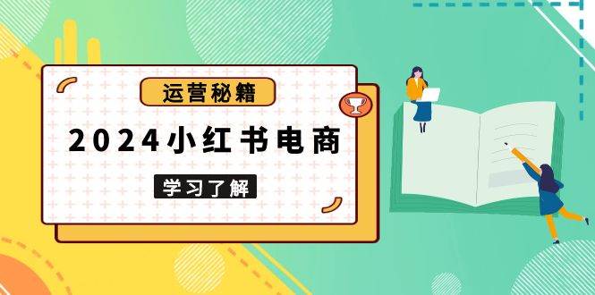 2024小红书电商教程，从入门到实战，教你有效打造爆款店铺，掌握选品技巧-柠檬网创